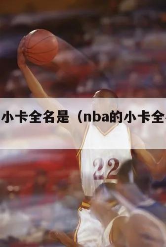 nba的小卡全名是（nba的小卡全名是啥）