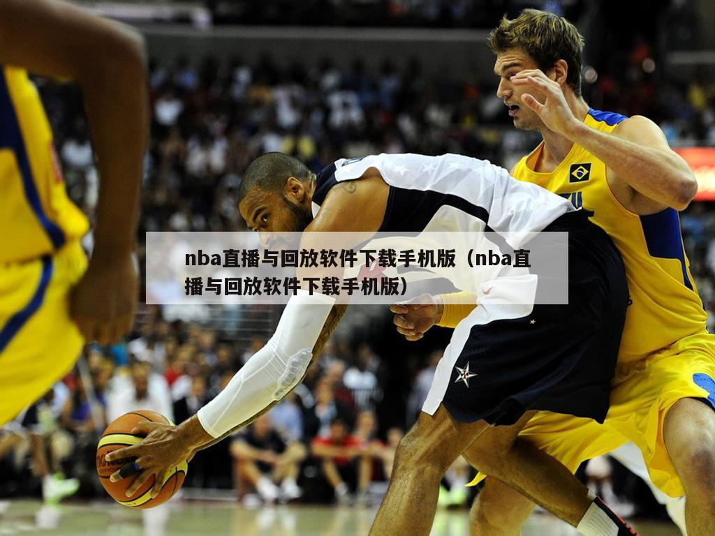 nba直播与回放软件下载手机版（nba直播与回放软件下载手机版）