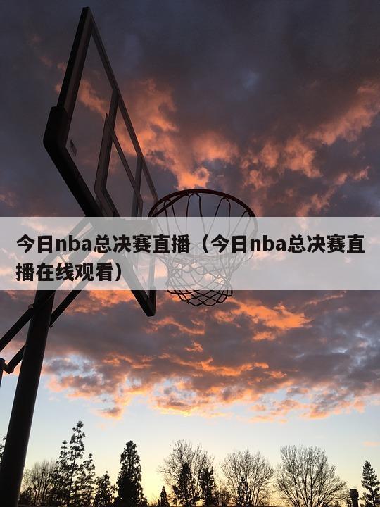 今日nba总决赛直播（今日nba总决赛直播在线观看）