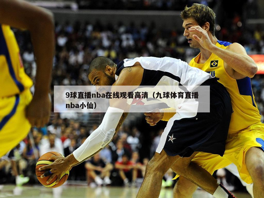 9球直播nba在线观看高清（九球体育直播nba小仙）