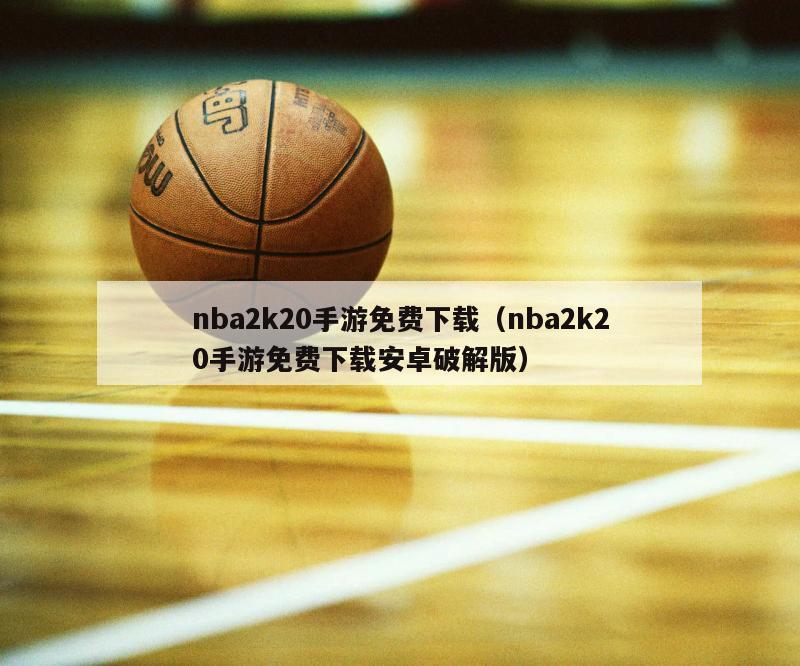 nba2k20手游免费下载（nba2k20手游免费下载安卓破解版）