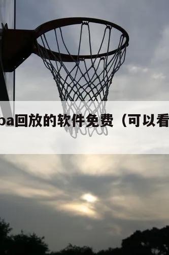 能看nba回放的软件免费（可以看nba回放的）