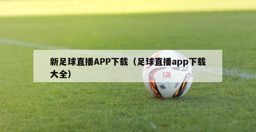 新足球直播APP下载（足球直播app下载大全）