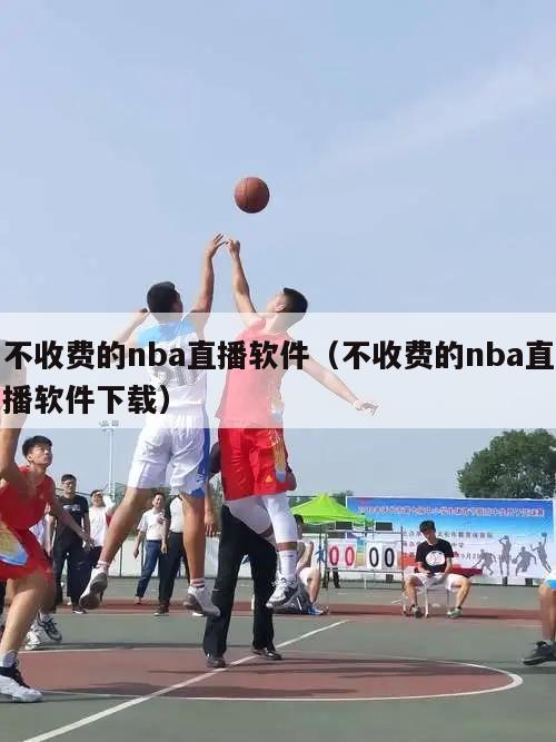 不收费的nba直播软件（不收费的nba直播软件下载）