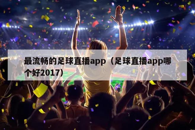 最流畅的足球直播app（足球直播app哪个好2017）