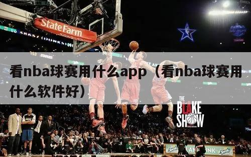 看nba球赛用什么app（看nba球赛用什么软件好）