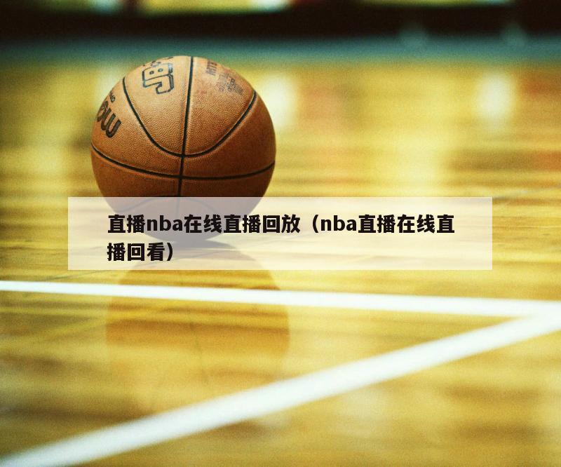 直播nba在线直播回放（nba直播在线直播回看）