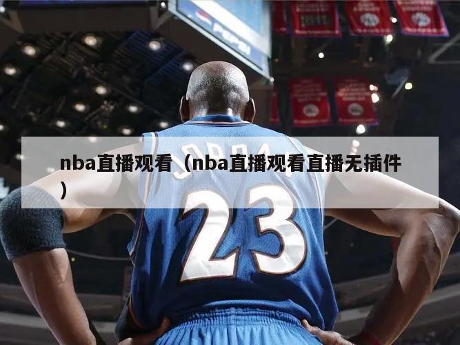 nba直播观看（nba直播观看直播无插件）