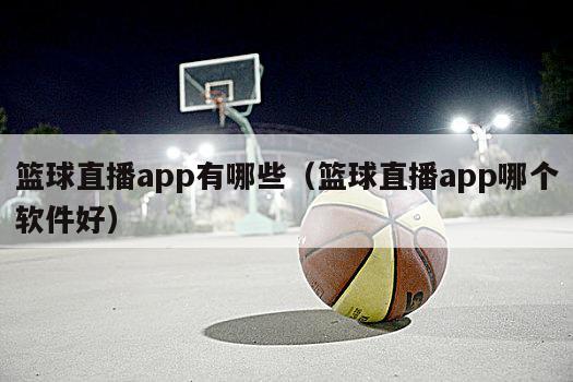 篮球直播app有哪些（篮球直播app哪个软件好）