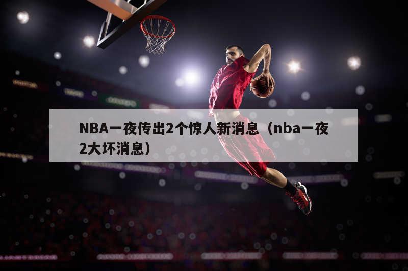 NBA一夜传出2个惊人新消息（nba一夜2大坏消息）