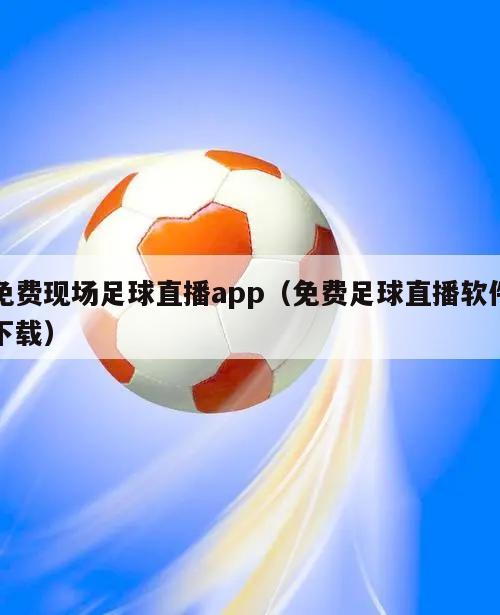 免费现场足球直播app（免费足球直播软件下载）