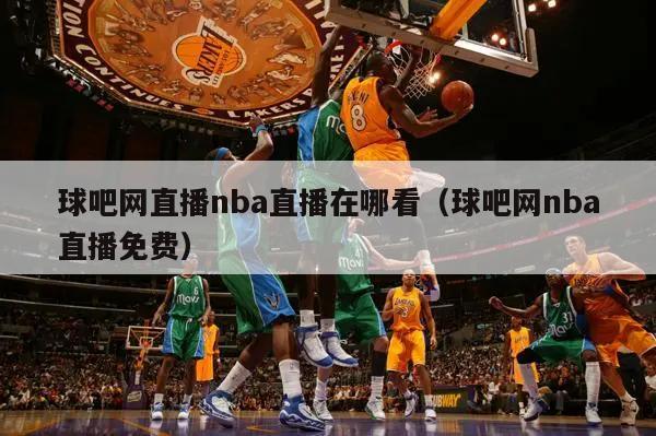 球吧网直播nba直播在哪看（球吧网nba直播免费）