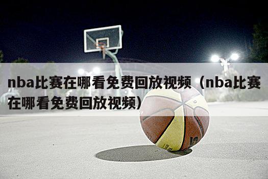 nba比赛在哪看免费回放视频（nba比赛在哪看免费回放视频）