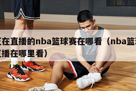 正在直播的nba篮球赛在哪看（nba篮球直播在哪里看）