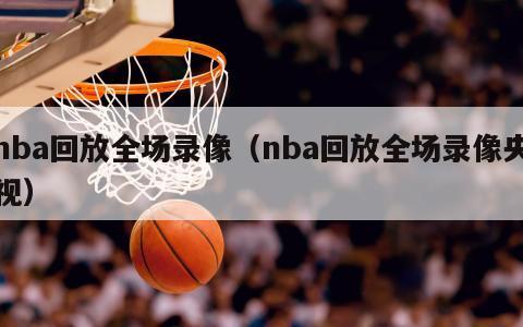 nba回放全场录像（nba回放全场录像央视）