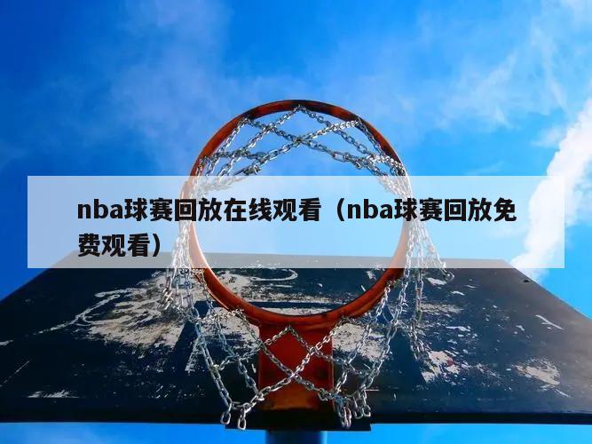 nba球赛回放在线观看（nba球赛回放免费观看）