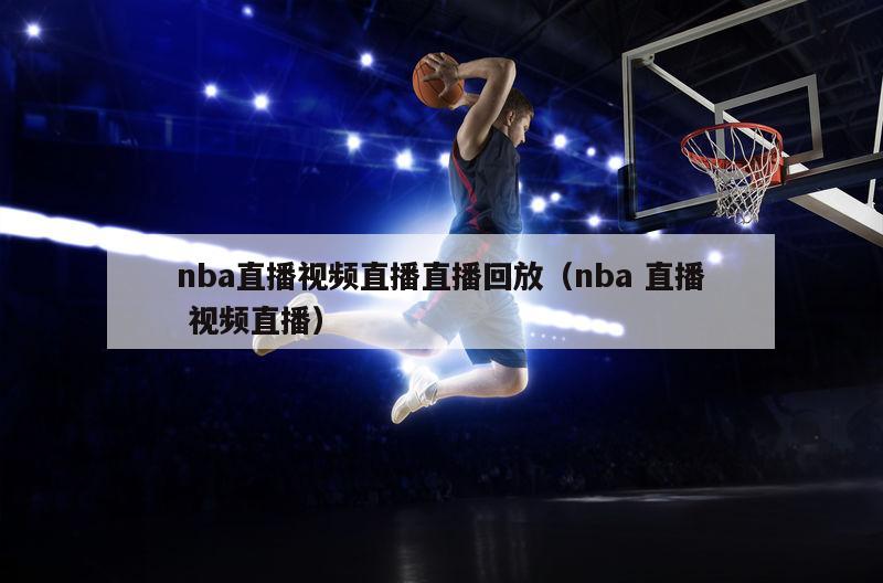 nba直播视频直播直播回放（nba 直播 视频直播）