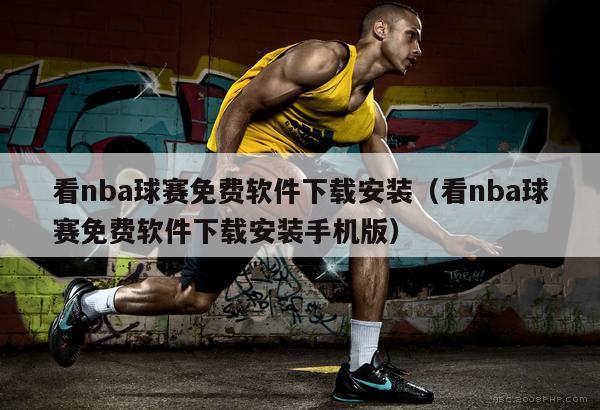 看nba球赛免费软件下载安装（看nba球赛免费软件下载安装手机版）