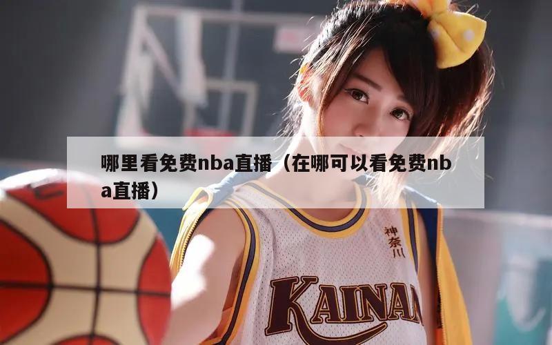 哪里看免费nba直播（在哪可以看免费nba直播）