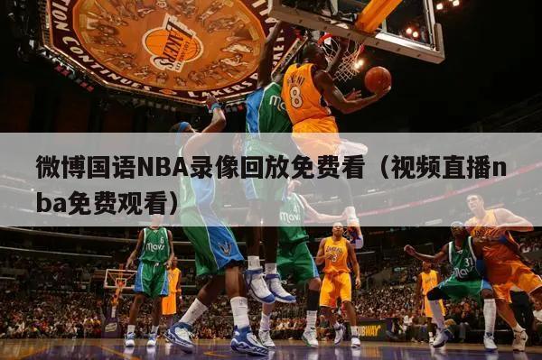 微博国语NBA录像回放免费看（视频直播nba免费观看）