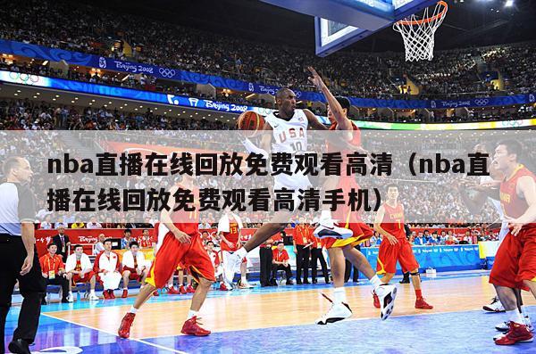 nba直播在线回放免费观看高清（nba直播在线回放免费观看高清手机）