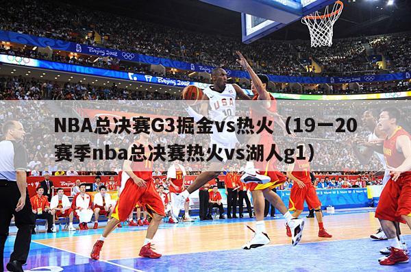 NBA总决赛G3掘金vs热火（19一20赛季nba总决赛热火vs湖人g1）