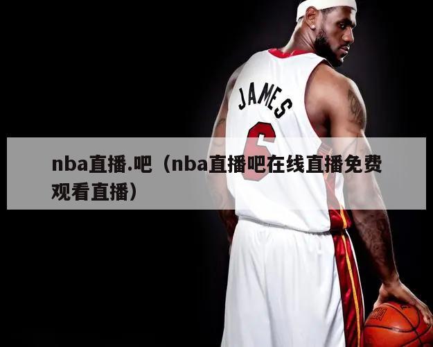 nba直播.吧（nba直播吧在线直播免费观看直播）