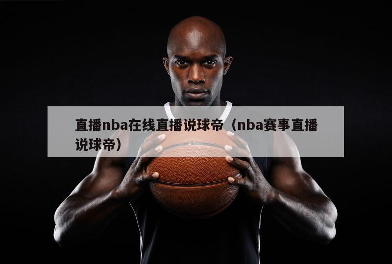 直播nba在线直播说球帝（nba赛事直播说球帝）