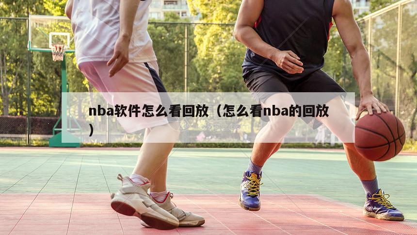 nba软件怎么看回放（怎么看nba的回放）