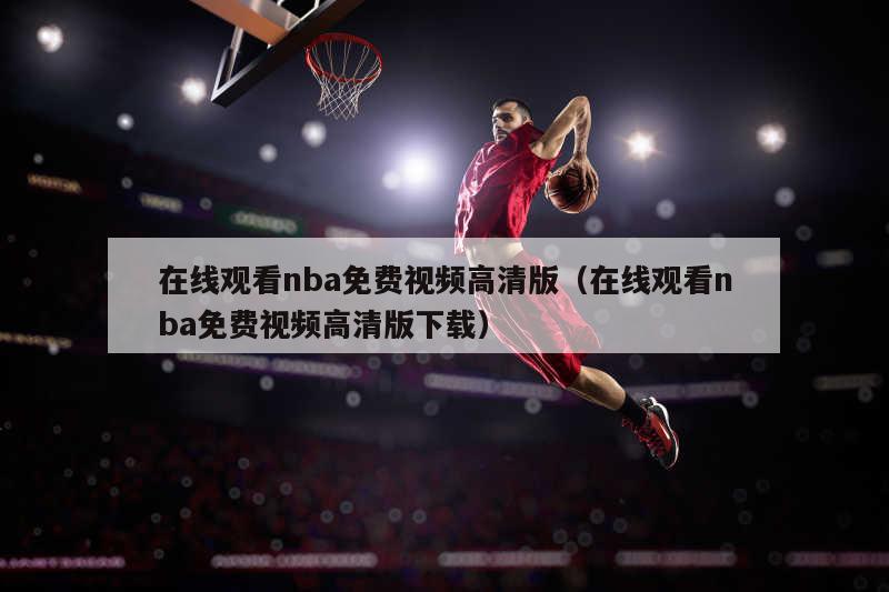 在线观看nba免费视频高清版（在线观看nba免费视频高清版下载）