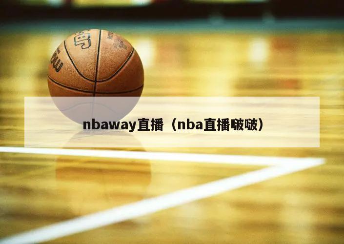 nbaway直播（nba直播啵啵）