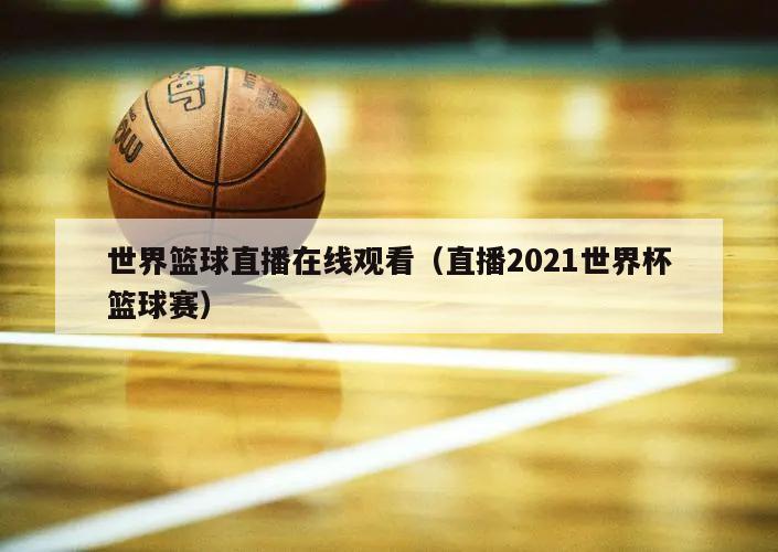 世界篮球直播在线观看（直播2021世界杯篮球赛）