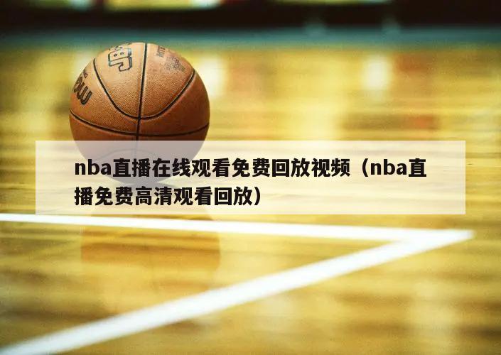 nba直播在线观看免费回放视频（nba直播免费高清观看回放）