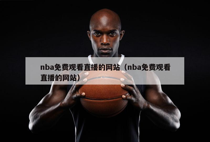 nba免费观看直播的网站（nba免费观看直播的网站）