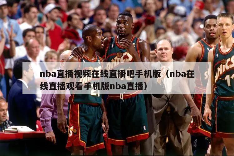 nba直播视频在线直播吧手机版（nba在线直播观看手机版nba直播）