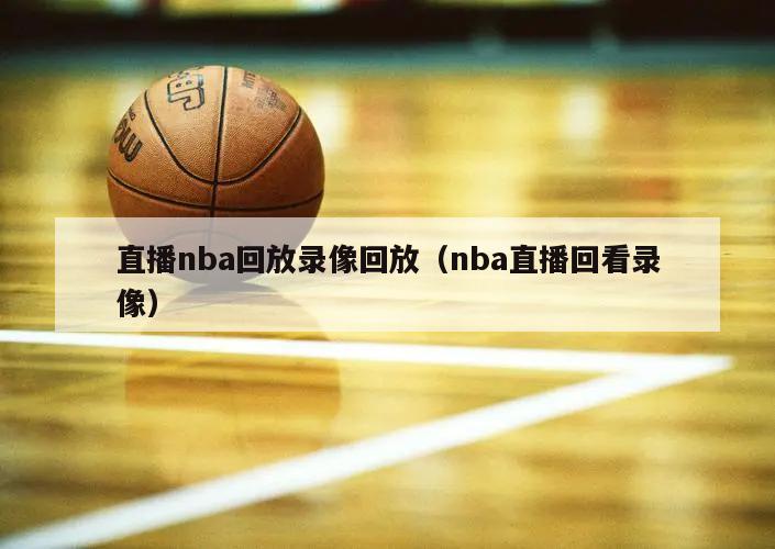 直播nba回放录像回放（nba直播回看录像）