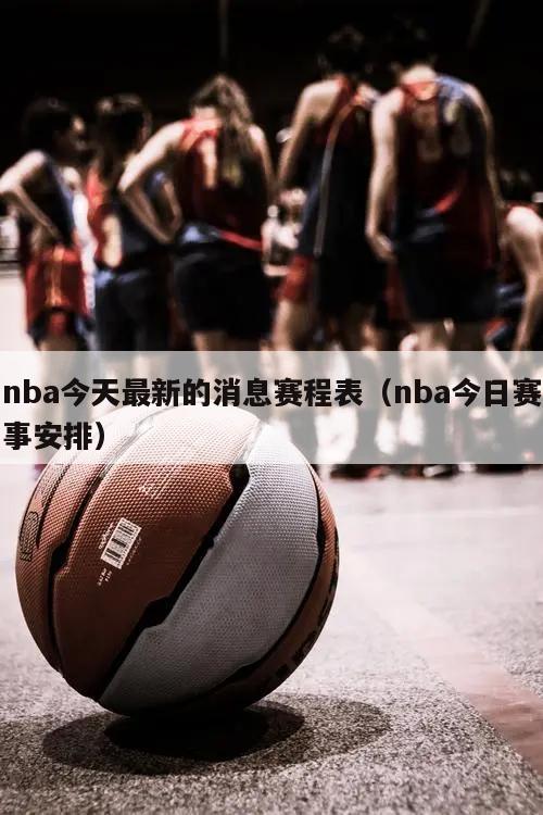 nba今天最新的消息赛程表（nba今日赛事安排）