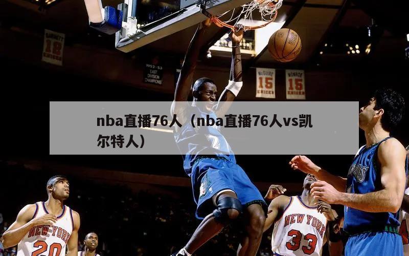 nba直播76人（nba直播76人vs凯尔特人）