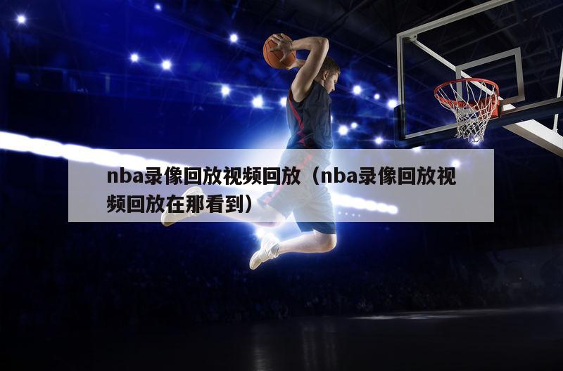 nba录像回放视频回放（nba录像回放视频回放在那看到）