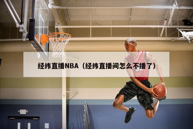 经纬直播NBA（经纬直播间怎么不播了）