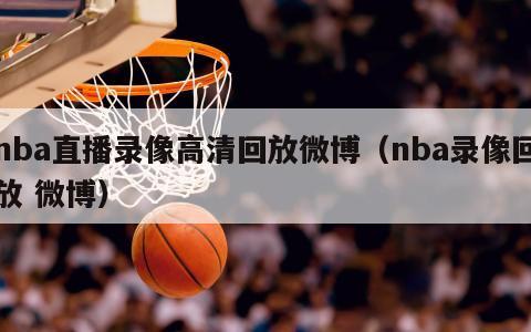 nba直播录像高清回放微博（nba录像回放 微博）