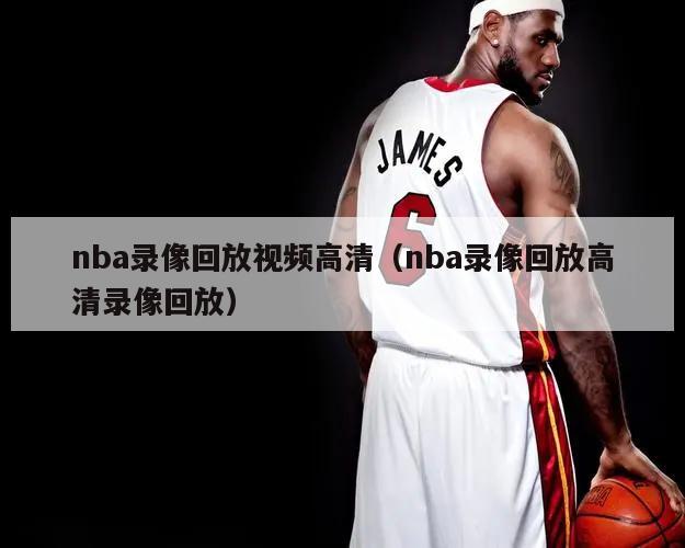 nba录像回放视频高清（nba录像回放高清录像回放）