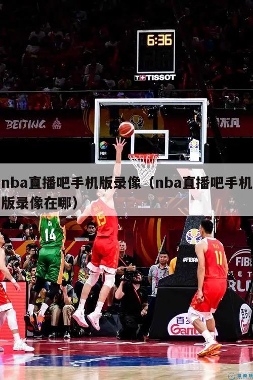 nba直播吧手机版录像（nba直播吧手机版录像在哪）