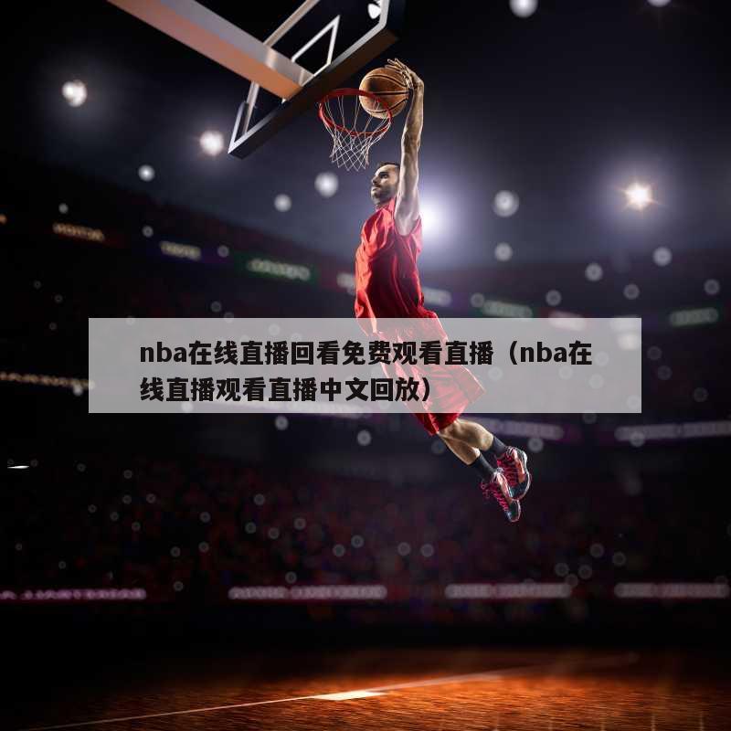 nba在线直播回看免费观看直播（nba在线直播观看直播中文回放）