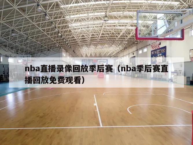 nba直播录像回放季后赛（nba季后赛直播回放免费观看）