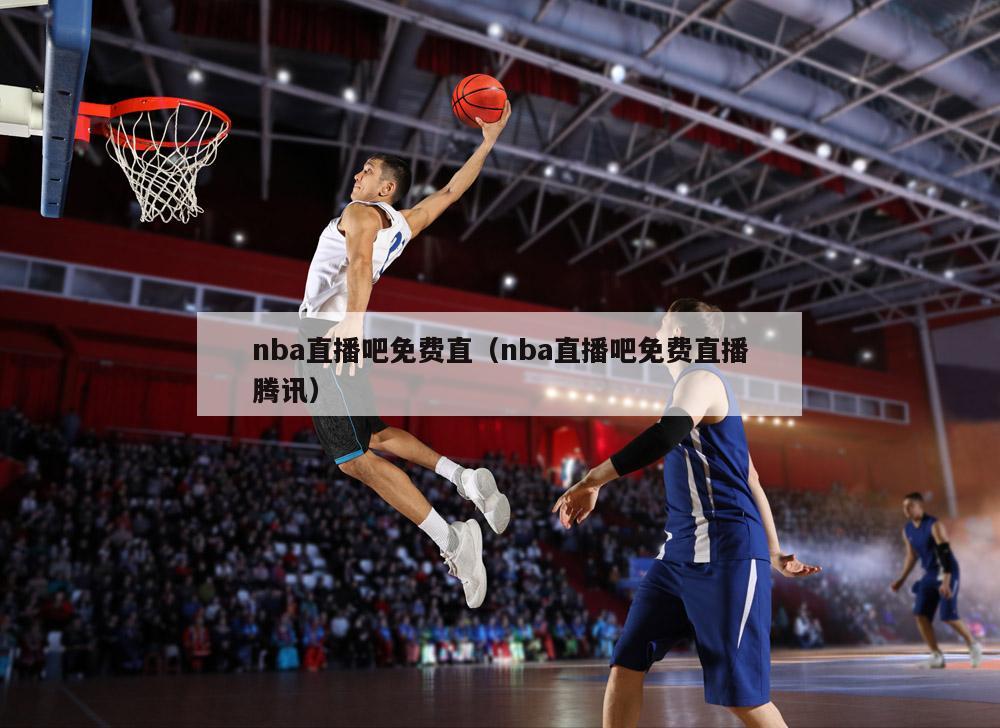 nba直播吧免费直（nba直播吧免费直播腾讯）