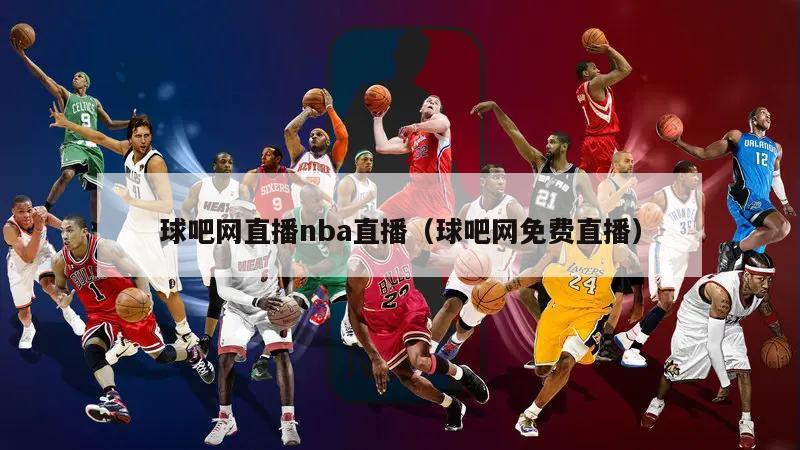 球吧网直播nba直播（球吧网免费直播）