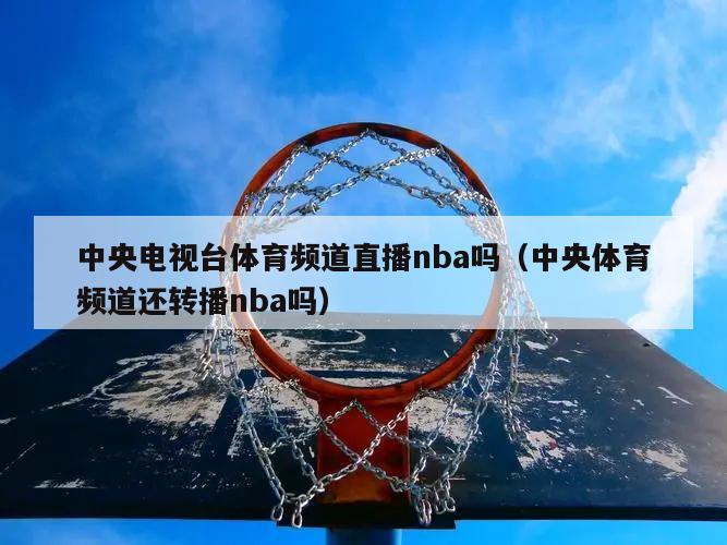 中央电视台体育频道直播nba吗（中央体育频道还转播nba吗）