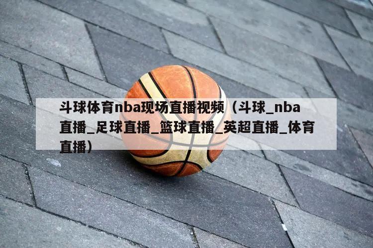 斗球体育nba现场直播视频（斗球_nba直播_足球直播_篮球直播_英超直播_体育直播）