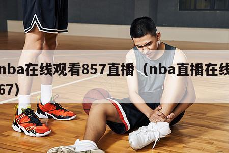 nba在线观看857直播（nba直播在线67）